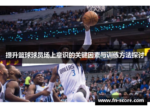 提升篮球球员场上意识的关键因素与训练方法探讨