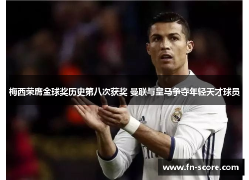 梅西荣膺金球奖历史第八次获奖 曼联与皇马争夺年轻天才球员