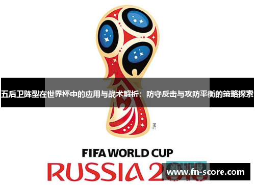 五后卫阵型在世界杯中的应用与战术解析：防守反击与攻防平衡的策略探索