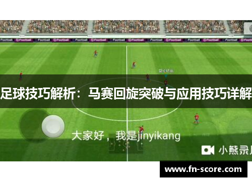 足球技巧解析：马赛回旋突破与应用技巧详解