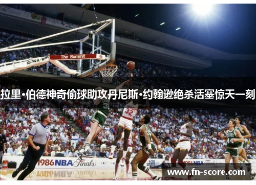 拉里·伯德神奇偷球助攻丹尼斯·约翰逊绝杀活塞惊天一刻