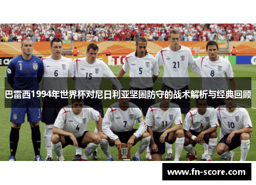 巴雷西1994年世界杯对尼日利亚坚固防守的战术解析与经典回顾