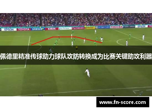 佩德里精准传球助力球队攻防转换成为比赛关键助攻利器
