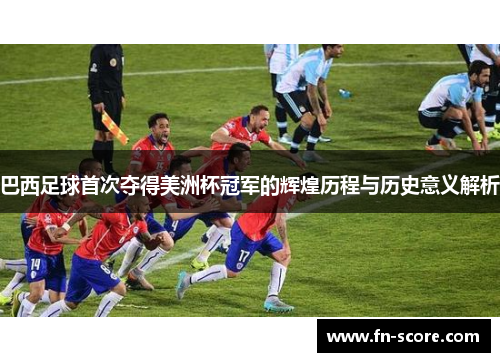 巴西足球首次夺得美洲杯冠军的辉煌历程与历史意义解析