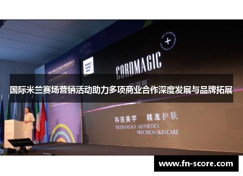 国际米兰赛场营销活动助力多项商业合作深度发展与品牌拓展