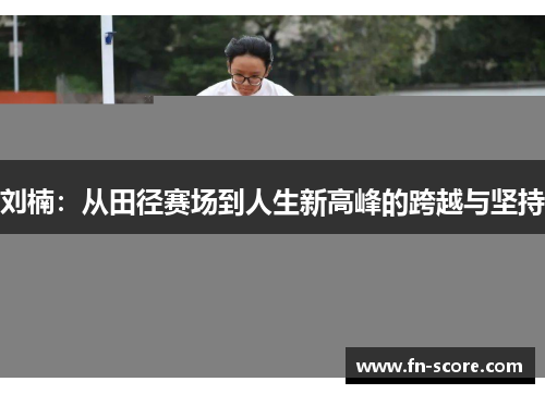 刘楠：从田径赛场到人生新高峰的跨越与坚持