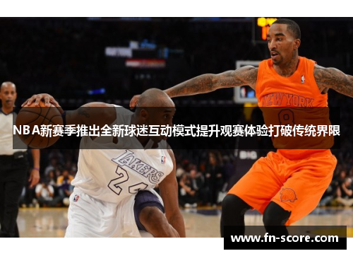 NBA新赛季推出全新球迷互动模式提升观赛体验打破传统界限