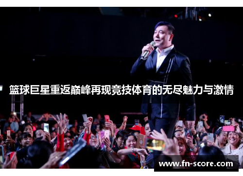 篮球巨星重返巅峰再现竞技体育的无尽魅力与激情