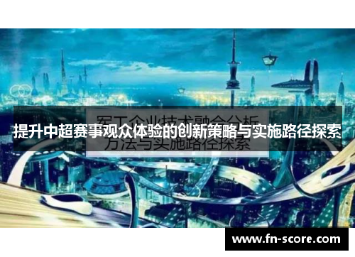 提升中超赛事观众体验的创新策略与实施路径探索