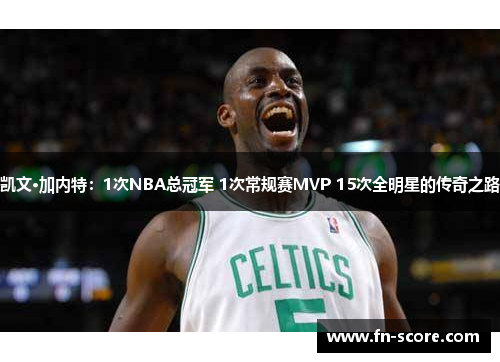 凯文·加内特：1次NBA总冠军 1次常规赛MVP 15次全明星的传奇之路