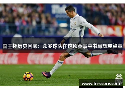 国王杯历史回顾：众多球队在这项赛事中书写辉煌篇章