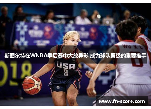 斯图尔特在WNBA季后赛中大放异彩 成为球队晋级的重要推手