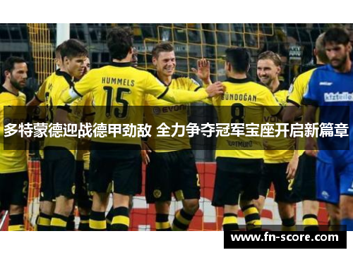 多特蒙德迎战德甲劲敌 全力争夺冠军宝座开启新篇章