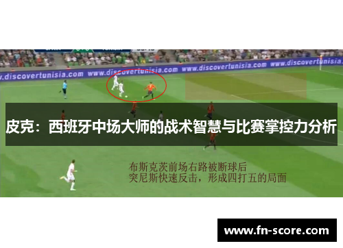 皮克：西班牙中场大师的战术智慧与比赛掌控力分析