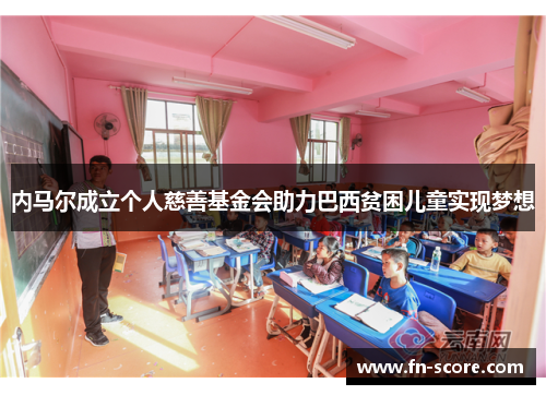 内马尔成立个人慈善基金会助力巴西贫困儿童实现梦想