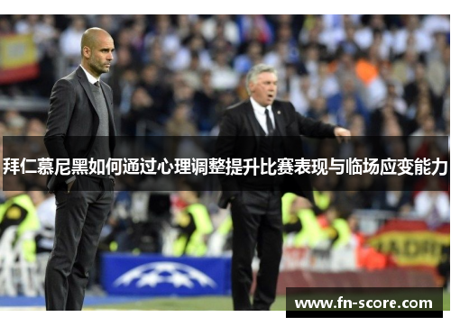 拜仁慕尼黑如何通过心理调整提升比赛表现与临场应变能力