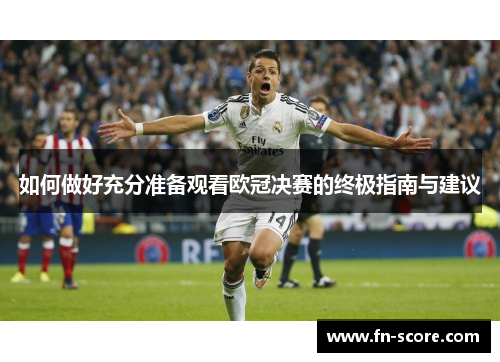 如何做好充分准备观看欧冠决赛的终极指南与建议