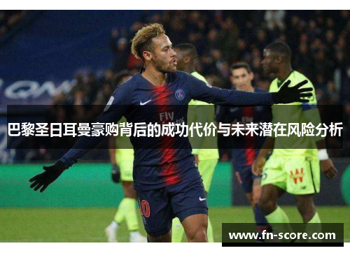 巴黎圣日耳曼豪购背后的成功代价与未来潜在风险分析