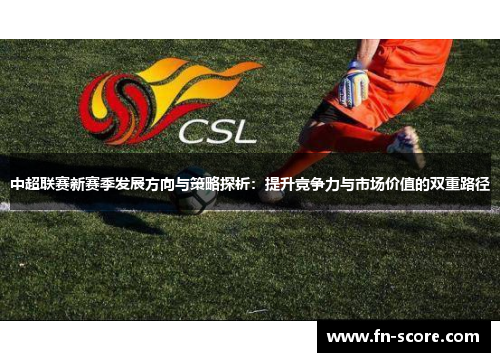 中超联赛新赛季发展方向与策略探析：提升竞争力与市场价值的双重路径