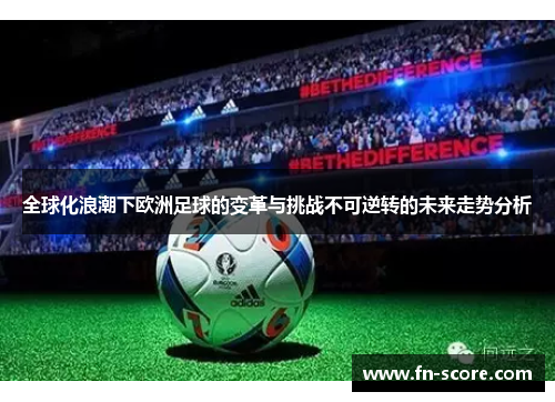 全球化浪潮下欧洲足球的变革与挑战不可逆转的未来走势分析