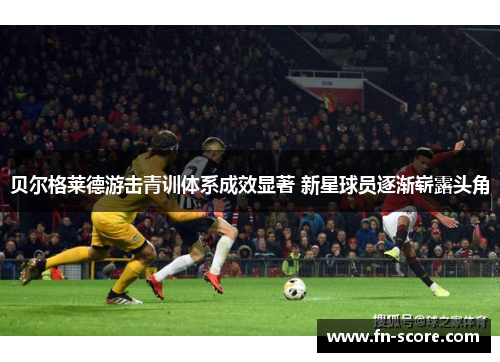 贝尔格莱德游击青训体系成效显著 新星球员逐渐崭露头角
