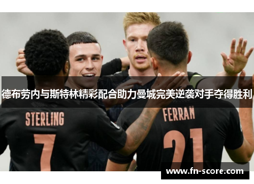 德布劳内与斯特林精彩配合助力曼城完美逆袭对手夺得胜利