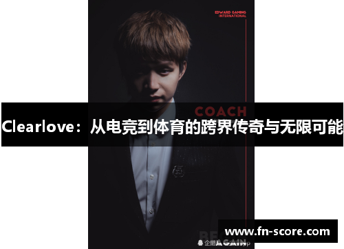 Clearlove：从电竞到体育的跨界传奇与无限可能