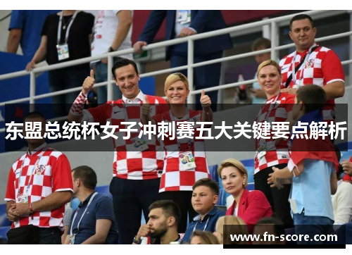 东盟总统杯女子冲刺赛五大关键要点解析