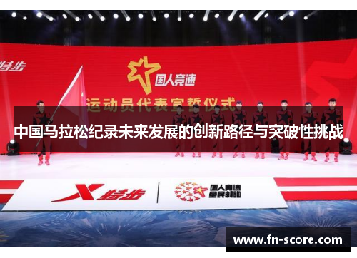 中国马拉松纪录未来发展的创新路径与突破性挑战