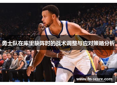 勇士队在库里缺阵时的战术调整与应对策略分析