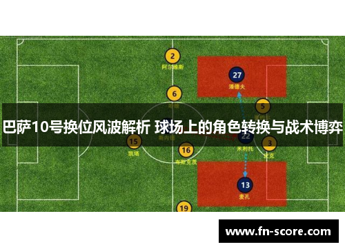 巴萨10号换位风波解析 球场上的角色转换与战术博弈