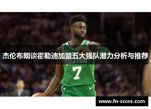 杰伦布朗谈霍勒迪加盟五大强队潜力分析与推荐