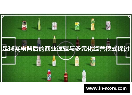 足球赛事背后的商业逻辑与多元化经营模式探讨
