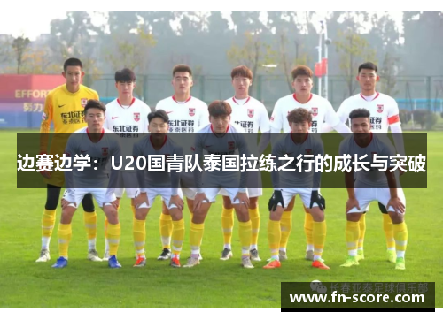 边赛边学：U20国青队泰国拉练之行的成长与突破