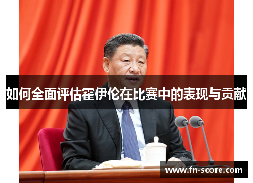 如何全面评估霍伊伦在比赛中的表现与贡献