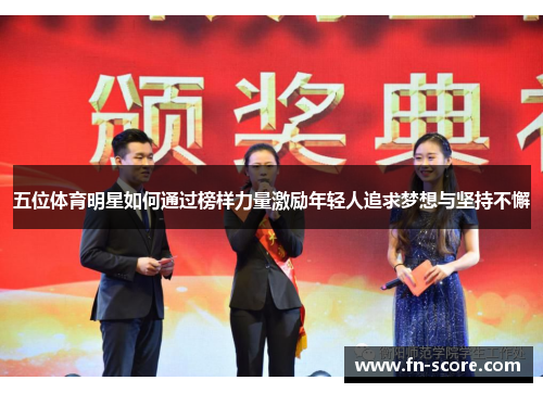五位体育明星如何通过榜样力量激励年轻人追求梦想与坚持不懈