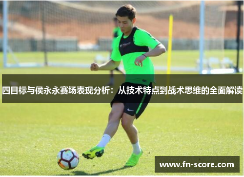 四目标与侯永永赛场表现分析：从技术特点到战术思维的全面解读