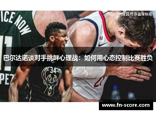 巴尔达诺谈对手挑衅心理战：如何用心态控制比赛胜负