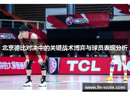 北京德比对决中的关键战术博弈与球员表现分析