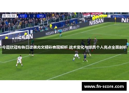 今晨欧冠布鲁日逆袭尤文精彩表现解析 战术变化与球员个人亮点全面剖析