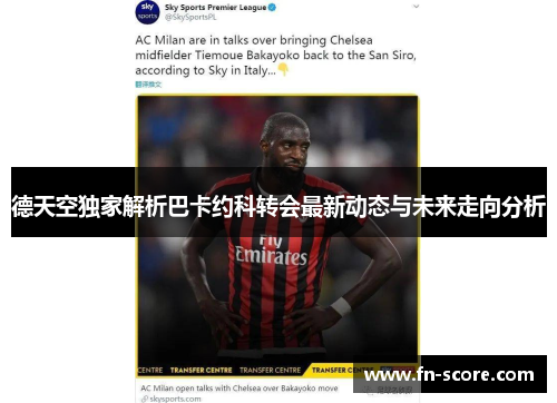 德天空独家解析巴卡约科转会最新动态与未来走向分析