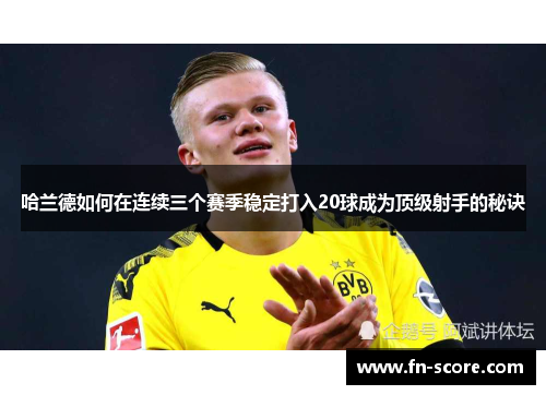 哈兰德如何在连续三个赛季稳定打入20球成为顶级射手的秘诀