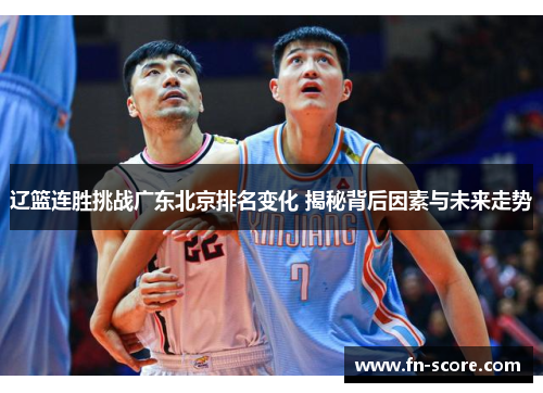 辽篮连胜挑战广东北京排名变化 揭秘背后因素与未来走势