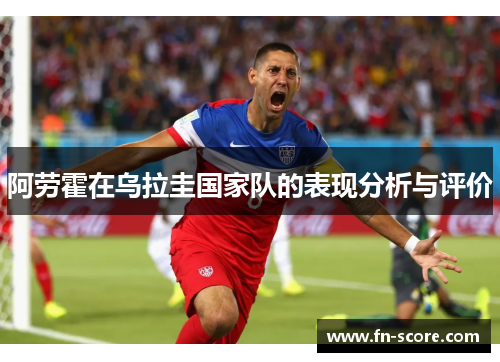 阿劳霍在乌拉圭国家队的表现分析与评价