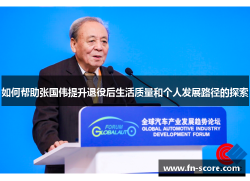 如何帮助张国伟提升退役后生活质量和个人发展路径的探索