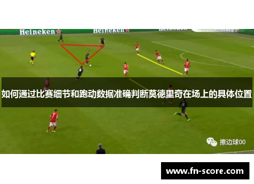 如何通过比赛细节和跑动数据准确判断莫德里奇在场上的具体位置